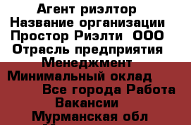 Агент-риэлтор › Название организации ­ Простор-Риэлти, ООО › Отрасль предприятия ­ Менеджмент › Минимальный оклад ­ 150 000 - Все города Работа » Вакансии   . Мурманская обл.,Мончегорск г.